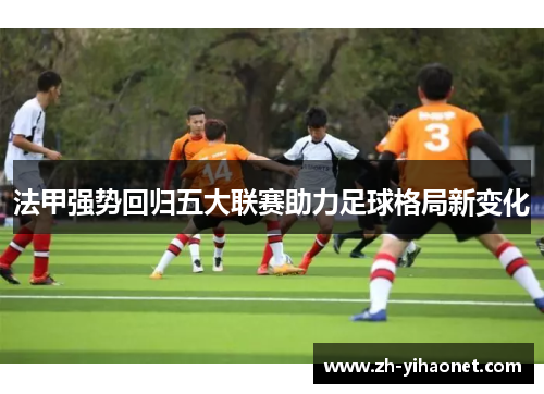 法甲强势回归五大联赛助力足球格局新变化 法甲强势回归五大联赛助力足球格局新变化