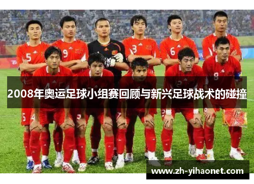 2008年奥运足球小组赛回顾与新兴足球战术的碰撞 2008年奥运足球小组赛回顾与新兴足球战术的碰撞